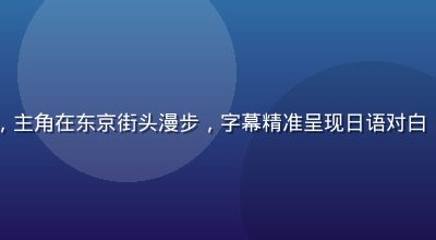日剧经典场景，主角在东京街头漫步，字幕精准呈现日语对白，画面都市感强